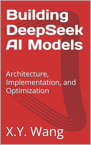 Building DeepSeek AI Models: Architecture, Implementation, and Optimization (Advanced Topics in Machine Learning Book 7) (English Edition)