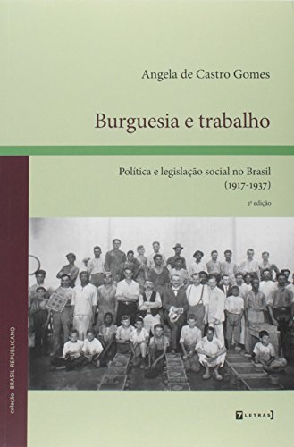 Burguesia e Trabalho. Política e Legislação Social no Brasil. 1917-1937