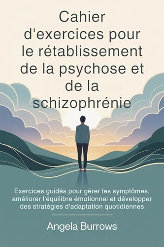Cahier d'exercices pour le rétablissement de la psychose et de la schizophrénie : Exercices guidés pour gérer les symptômes, améliorer l'équilibre émotionnel ... des stratégies d'adap (French Edition)