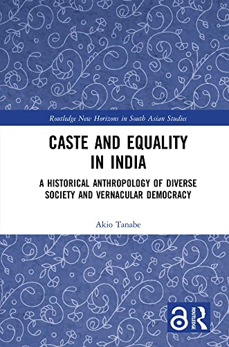 Caste and Equality in India: A Historical Anthropology of Diverse Society and Vernacular Democracy (Routledge New Horizons in South Asian Studies) (English Edition)