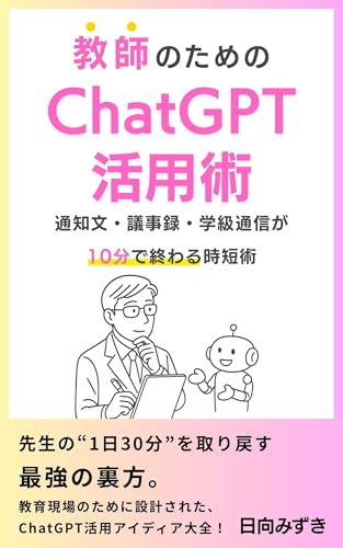 ChatGPT Utilization Guide for Teachers: A Time Saving Method to Complete Notices Meeting Minutes and Class Newsletters in 10 Minutes (Japanese Edition)