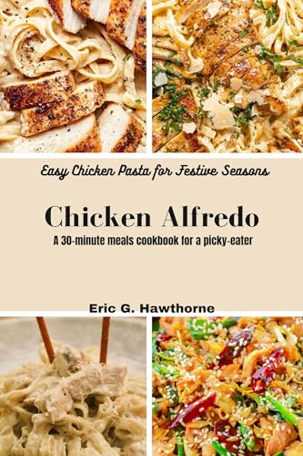 Chicken Alfredo: Easy Chicken Pasta for Festive Seasons: A 30-minute meals cookbook for a picky-eater (English Edition)