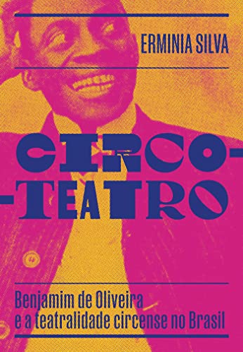 Circo-Teatro: Benjamim de Oliveira e a teatralidade circense no Brasil
