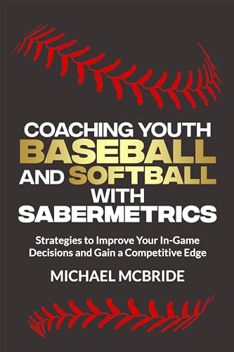 Coaching Youth Baseball and Softball with Sabermetrics: Strategies to Improve Your In-Game Decisions and Gain a Competitive Edge (Youth Sabermetrics Book 2) (English Edition)