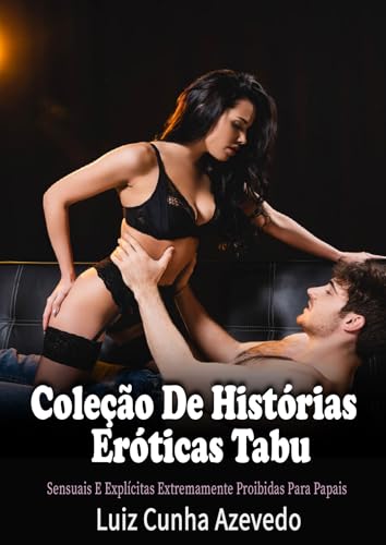 Coleção De Histórias Eróticas Tabu Sensuais E Explícitas Extremamente Proibidas Para Papais