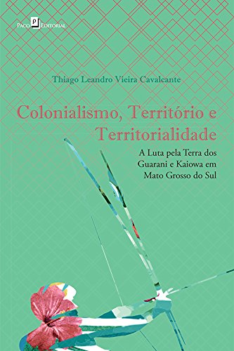 Colonialismo, Território e Territorialidade: a Luta Pela Terra dos Guarani e Kaiowa em Mato Grosso do Sul