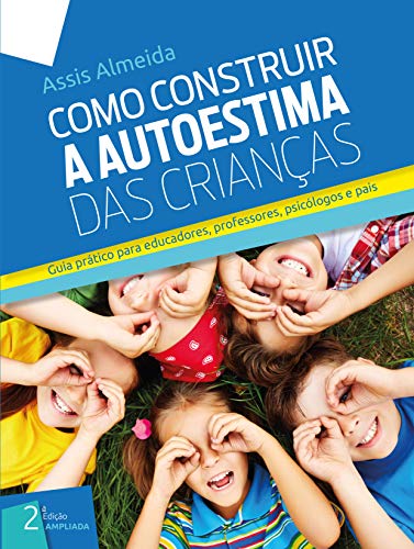 COMO CONSTRUIR A AUTOESTIMA DAS CRIANÇAS: Guia Prático Para Educadores, Professores, Psicólogos e Pais