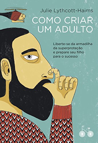 Como criar um adulto: Liberte-se da armadilha da superproteção e prepare seu filho para o sucesso