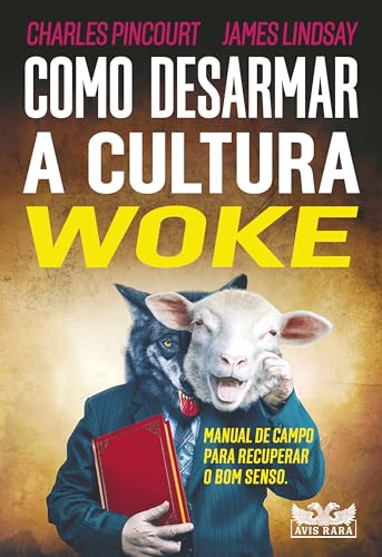 Como desarmar a cultura Woke: Manual de Campo Para Recuperar o bom Senso.: Volume 1