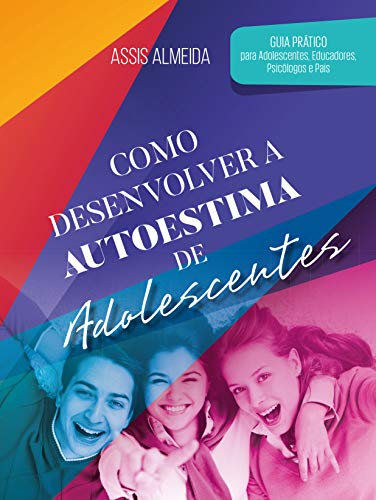 Como Desenvolver a Autoestima de Adolescentes: Guia prático para adolescentes, educadores, psicólogos e pais