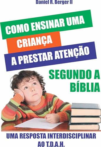 Como Ensinar uma Criança a Prestar atenção Segundo a Bíblia: UMA RESPOSTA INTERDISCIPLINAR AO T.D.A.H.