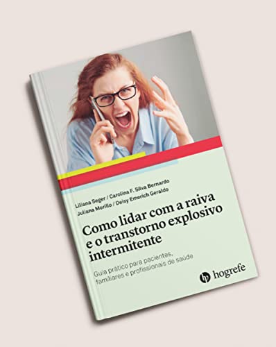 Como Lidar com a Raiva e o Transtorno Explosivo Intermitente: Guia Prático Para Pacientes, Familiares e Profissionais de Saúde