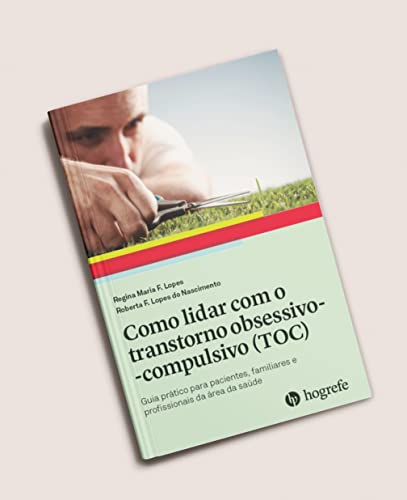 Como Lidar com o Transtorno Obsessivo-compulsivo (TOC): Guia Prático Para Pacientes, Familiares e Profissionais da área da Saúde.