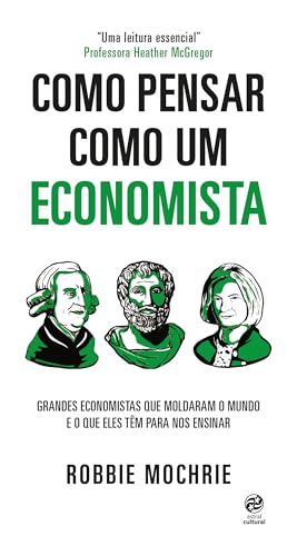Como pensar como um economista: Grandes economistas que moldaram o mundo e o que eles têm para nos ensinar