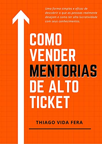 Como Vender Mentorias de Alto Ticket: Aplique a Estratégia 24/7 High Ticket e seja bem remunerado e reconhecido profissionalmente pelos seus conhecimentos