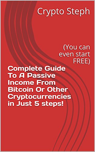 Complete Guide To A Passive Income From Bitcoin Or Other Cryptocurrencies in Just 5 steps!: (You can even start FREE) (Get Cryptocurrencies Book 1) (English Edition)