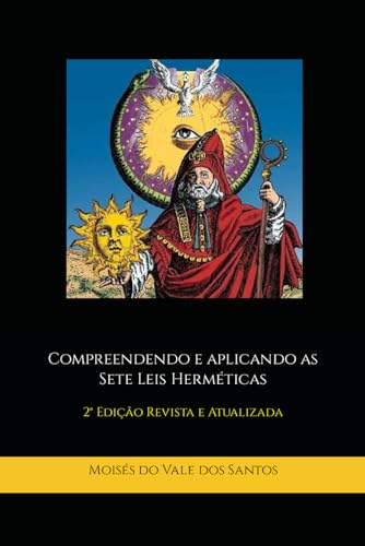 Compreendendo e aplicando as Sete Leis Herméticas: 2° Edição Revista e Atualizada