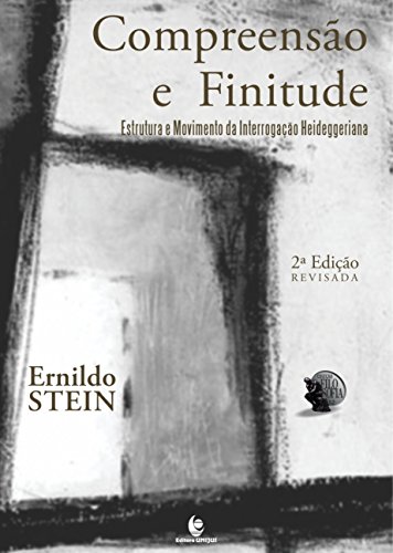 Compreensão e Finitude: Estrutura e Movimento da Interrogação Heideggeriana