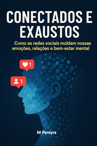 Conectados e Exaustos: Como as redes sociais moldam nossas emoções, relações e bem-estar mental