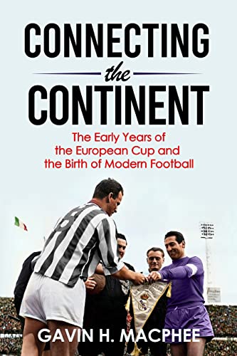 Connecting the Continent: The Early Years of the European Cup and the Birth of Modern Football (English Edition)