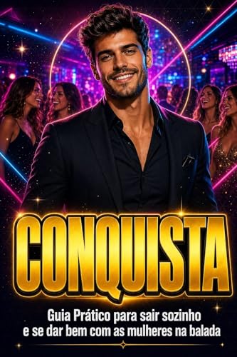 CONQUISTA: Guia Prático para Sair Sozinho e se dar Bem com as Mulheres na Balada