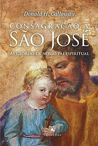 Consagração A São José — As Glórias De Nosso Pai Espiritual
