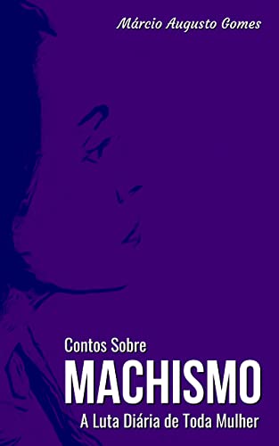 Contos Sobre Machismo: A Luta Diária de Toda Mulher
