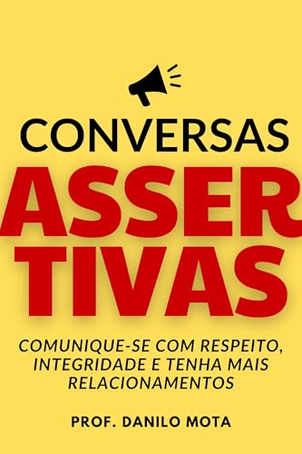 Conversas Assertivas: Comunique-se Com Respeito, Integridade e Tenha Mais Relacionamentos