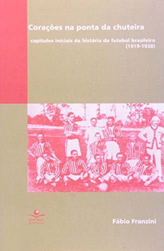 Corações na ponta da chuteira: Capítulos iniciais da história do futebol brasileiro (1919-1938)