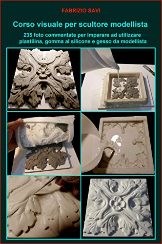 Corso visuale per scultore modellista: 235 foto commentate per imparare a utilizzare plastilina, gomma al silicone e gesso da modellista (Italian Edition)