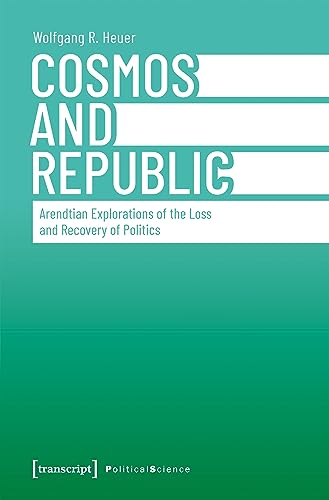 Cosmos and Republic: Arendtian Explorations of the Loss and Recovery of Politics (Edition Politik Book 145) (English Edition)