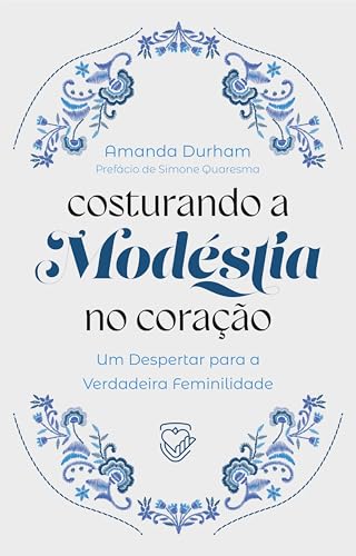 COSTURANDO A MODÉSTIA NO CORAÇÃO : Um Despertar para a Verdadeira Feminilidade