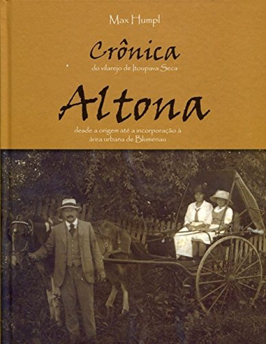 Crônica Do Vilarejo De Itoupava Seca: Altona Desde A Origem Até A Incorporação à área Urbana De Blumenau