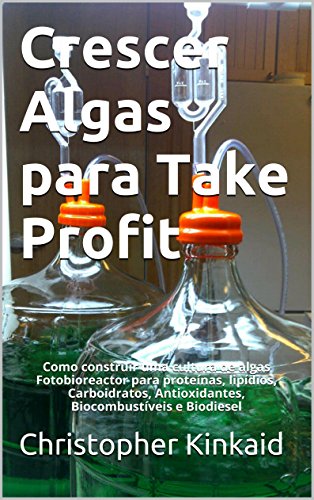 Crescer Algas para Take Profit: Como construir uma cultura de algas Fotobioreactor para proteínas, lipídios, Carboidratos, Antioxidantes, Biocombustíveis e Biodiesel