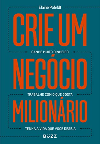 Crie um negócio milionário: Ganhe muito dinheiro, trabalhe com o que gosta, tenha a vida que você deseja