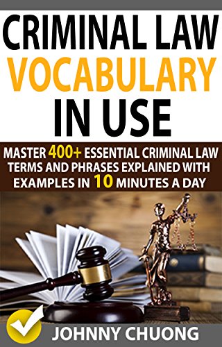 Criminal Law Vocabulary In Use: Master 400+ Essential Criminal Law Terms And Phrases Explained With Examples In 10 Minutes A Day (English Edition)