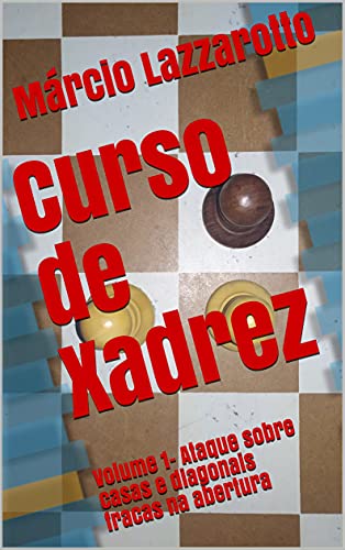 Curso de Xadrez: Volume 1- Ataque sobre casas e diagonais fracas na abertura