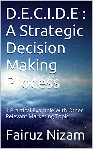 D.E.C.I.D.E : A Strategic Decision Making Process: 4 Practical Example With Other Relevant Marketing Topic (English Edition)