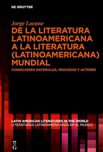 De la literatura latinoamericana a la literatura (latinoamericana) mundial: Condiciones materiales, procesos y actores (Latin American Literatures in the ... en el Mundo nº 3) (Spanish Edition)
