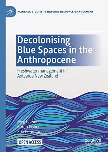 Decolonising Blue Spaces in the Anthropocene: Freshwater management in Aotearoa New Zealand (Palgrave Studies in Natural Resource Management) (English Edition)