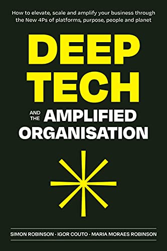 Deep Tech and the Amplified Organisation: How to elevate, scale and amplify your business through the New 4Ps of platforms, purpose, people and planet (English Edition)