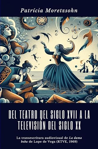 Del teatro del Siglo XVII a la televisión del Siglo XX: La transescritura audiovisual de La dama boba de Lope de Vega (RTVE, 1969) (Spanish Edition)