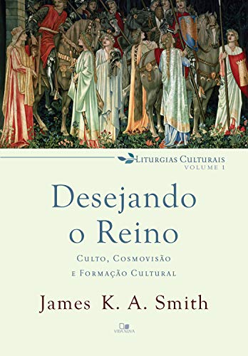 Desejando o reino: Culto, cosmovisão e formação cultural (Liturgias culturais Livro 1)
