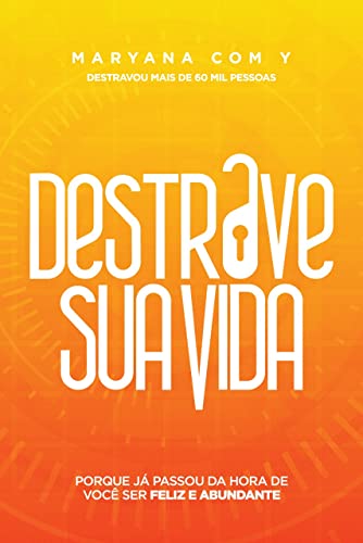 Destrave a sua vida: Porque já passou da hora de você ser feliz e abundante