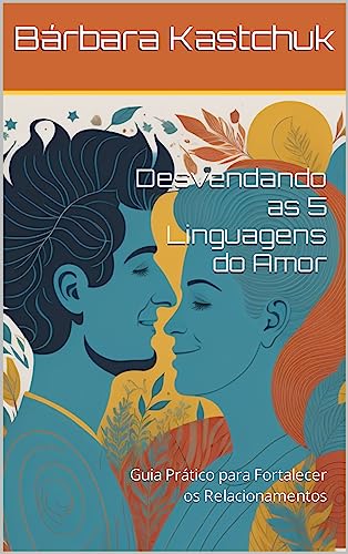 Desvendando as 5 Linguagens do Amor: Guia Prático para Fortalecer os Relacionamentos