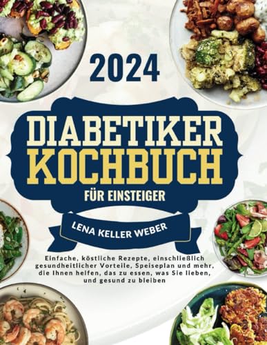 Diabetiker Kochbuch für Einsteiger 2024: Einfache köstliche Rezepte einschließlich gesundheitlicher Vorteile, Speiseplan und mehr, die Ihnen helfen, ... und gesund zu bleiben (German Edition)