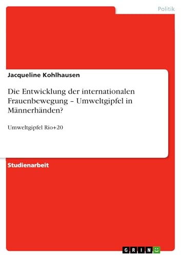 Die Entwicklung der internationalen Frauenbewegung – Umweltgipfel in Männerhänden?: Umweltgipfel Rio+20 (German Edition)
