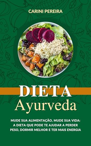 Dieta Ayurveda: Mude sua Alimentação, Mude sua Vida: a dieta que pode te ajudar a perder peso, dormir melhor e ter mais energia.