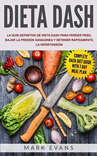 Dieta DASH: La guía definitiva de dieta DASH para perder peso, bajar la presión sanguínea y detener rápidamente la hipertensión (Spanish Edition)