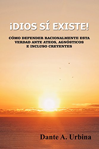 ¡DIOS SÍ EXISTE!: Cómo defender racionalmente esta verdad ante ateos, agnósticos e incluso creyentes (Spanish Edition)